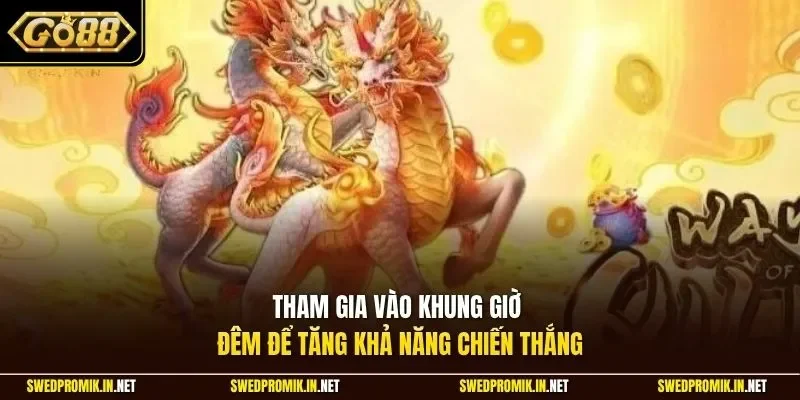 Tham gia vào khung giờ đêm để tăng khả năng chiến thắng